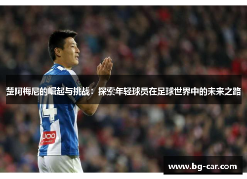 楚阿梅尼的崛起与挑战：探索年轻球员在足球世界中的未来之路
