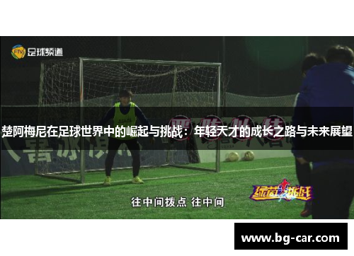 楚阿梅尼在足球世界中的崛起与挑战：年轻天才的成长之路与未来展望