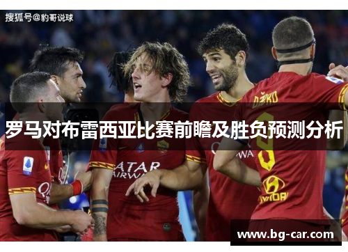 罗马对布雷西亚比赛前瞻及胜负预测分析
